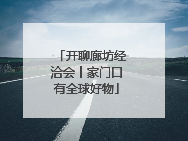 开聊廊坊经洽会丨家门口有全球好物