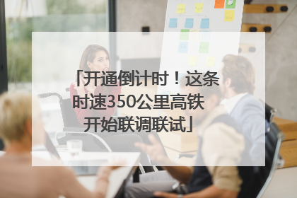开通倒计时！这条时速350公里高铁开始联调联试