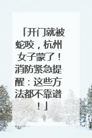 开门就被蛇咬，杭州女子蒙了！消防紧急提醒：这些方法都不靠谱！