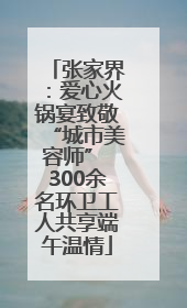 张家界：爱心火锅宴致敬“城市美容师” 300余名环卫工人共享端午温情