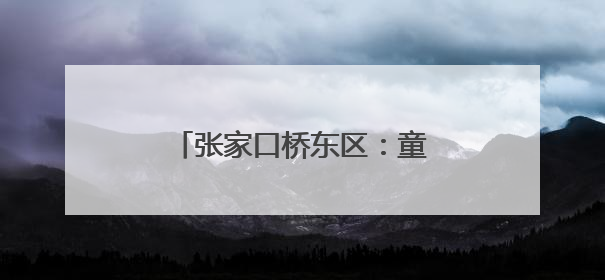 张家口桥东区：童声“唱响”未来