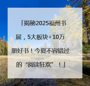 揭秘2025福州书展，5大板块+10万册好书！今夏不容错过的“阅读狂欢”！