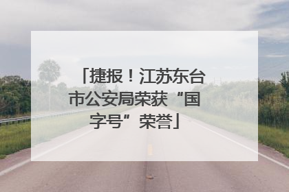 捷报！江苏东台市公安局荣获“国字号”荣誉