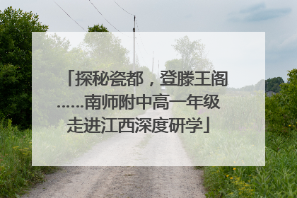 探秘瓷都，登滕王阁……南师附中高一年级走进江西深度研学