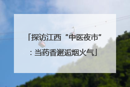 探访江西“中医夜市”：当药香邂逅烟火气
