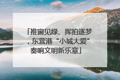 推窗见绿、挥拍逐梦，东营港“小城大爱”奏响文明新乐章