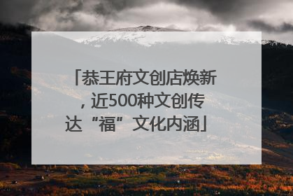 恭王府文创店焕新，近500种文创传达“福”文化内涵