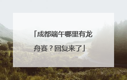 成都端午哪里有龙舟赛？回复来了