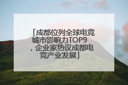 成都位列全球电竞城市影响力TOP9，企业家热议成都电竞产业发展