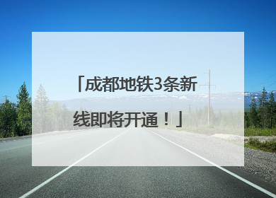 成都地铁3条新线即将开通！