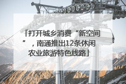 打开城乡消费“新空间”，南通推出12条休闲农业旅游特色线路
