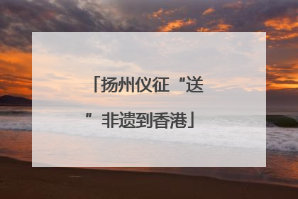 扬州仪征“送”非遗到香港