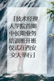技术经理人学院首期中长期业务培训班开班仪式在西安交大举行