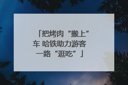 把烤肉“搬上”车 哈铁助力游客一路“逛吃”