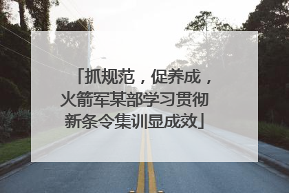 抓规范，促养成，火箭军某部学习贯彻新条令集训显成效