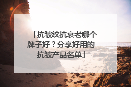 抗皱纹抗衰老哪个牌子好？分享好用的抗皱产品名单