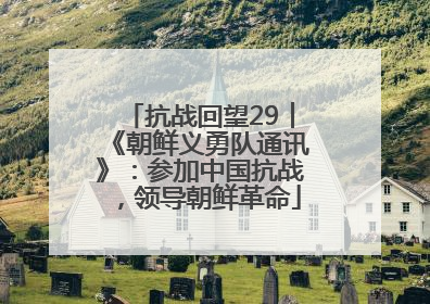 抗战回望29︱《朝鲜义勇队通讯》：参加中国抗战，领导朝鲜革命