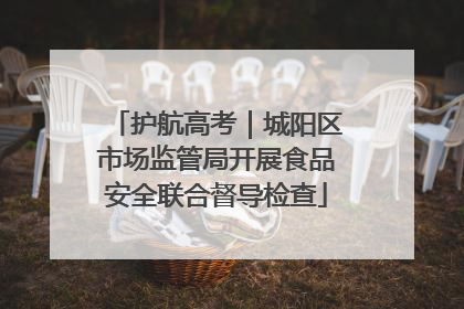 护航高考｜城阳区市场监管局开展食品安全联合督导检查