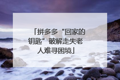 拼多多“回家的钥匙”破解走失老人难寻困境