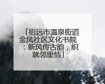 招远市温泉街道金凤社区文化书院：新风传古韵，织就邻里情