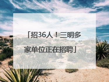 招36人！三明多家单位正在招聘