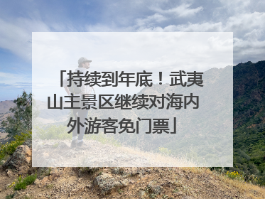 持续到年底！武夷山主景区继续对海内外游客免门票