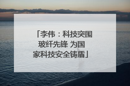 李伟：科技突围 玻纤先锋 为国家科技安全铸盾
