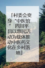 村委会变身“中医馆” 四川平昌以惠民活动为载体推动中医药文化在乡村落地