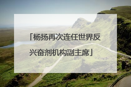杨扬再次连任世界反兴奋剂机构副主席