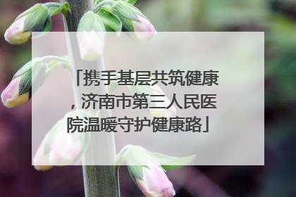 携手基层共筑健康，济南市第三人民医院温暖守护健康路