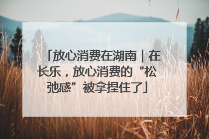 放心消费在湖南|在长乐,放心消费的“松弛感”被拿捏住了
