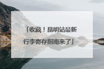 收藏！昆明站最新行李寄存指南来了