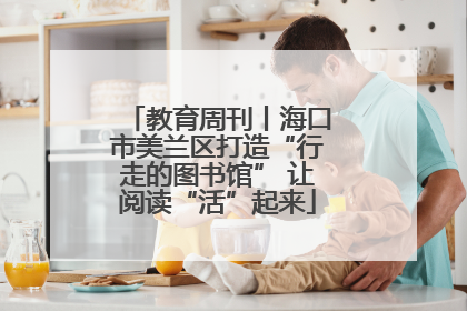 教育周刊丨海口市美兰区打造“行走的图书馆” 让阅读“活”起来