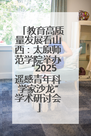 教育高质量发展看山西：太原师范学院举办“2025遥感青年科学家沙龙”学术研讨会