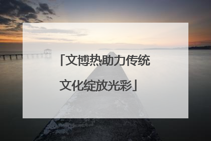 文博热助力传统文化绽放光彩
