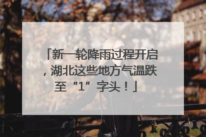 新一轮降雨过程开启，湖北这些地方气温跌至“1”字头！