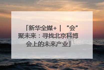 新华全媒+｜“会”聚未来：寻找北京科博会上的未来产业