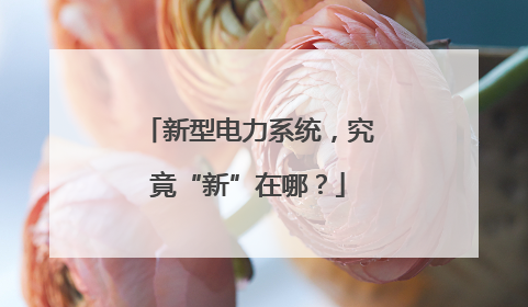 新型电力系统，究竟“新”在哪？