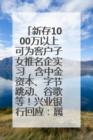 新存1000万以上可为客户子女推名企实习，含中金资本、字节跳动、谷歌等！兴业银行回应：属实