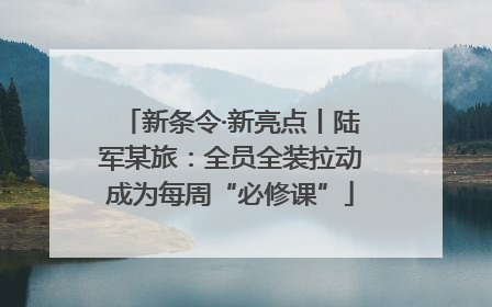 新条令·新亮点丨陆军某旅：全员全装拉动成为每周“必修课”