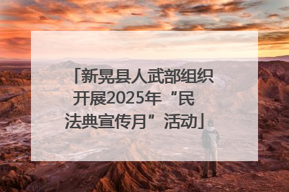 新晃县人武部组织开展2025年“民法典宣传月”活动