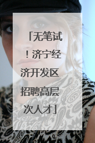 无笔试！济宁经济开发区招聘高层次人才