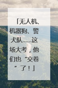 无人机、机器狗、警犬队……这场大考，他们也“交卷”了！