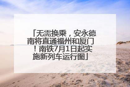无需换乘，安永德南将直通福州和厦门！南铁7月1日起实施新列车运行图