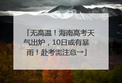 无高温！海南高考天气出炉，10日或有暴雨！赴考需注意→