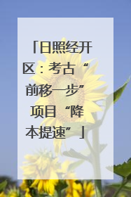 日照经开区：考古“前移一步” 项目“降本提速”