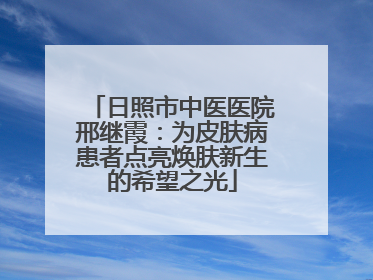 日照市中医医院邢继霞：为皮肤病患者点亮焕肤新生的希望之光