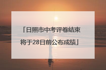 日照市中考评卷结束 将于28日前公布成绩