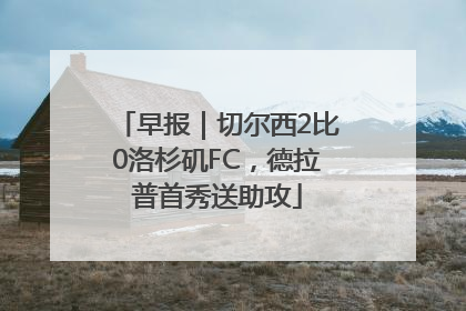 早报｜切尔西2比0洛杉矶FC，德拉普首秀送助攻