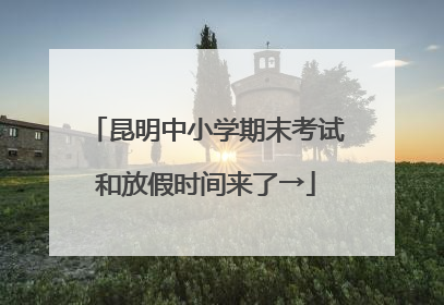昆明中小学期末考试和放假时间来了→